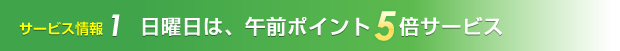日曜日は、午前ポイント5倍サービス