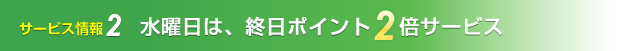 水曜日は、終日ポイント2倍サービス