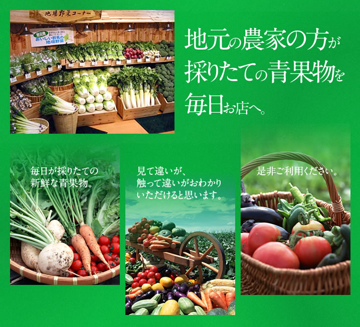 地元の農家の方が採りたての青果物を毎日お店へ。毎日が採りたての新鮮な青果物。見て違いが、触って違いがおわかりいただけると思います。是非ご利用ください。