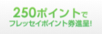 250ポイントでフレッセイポイント券進呈！