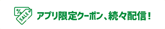 アプリ限定クーポン、続々配信！