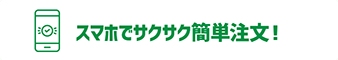 スマホでサクサク簡単注文！